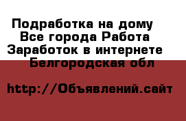 Подработка на дому  - Все города Работа » Заработок в интернете   . Белгородская обл.